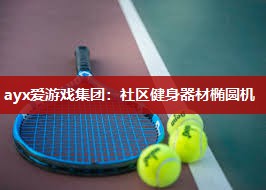 ayx爱游戏集团：社区健身器材椭圆机