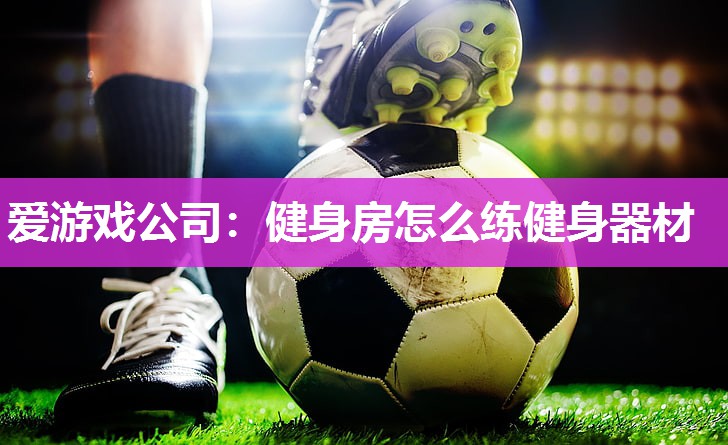 爱游戏公司：健身房怎么练健身器材