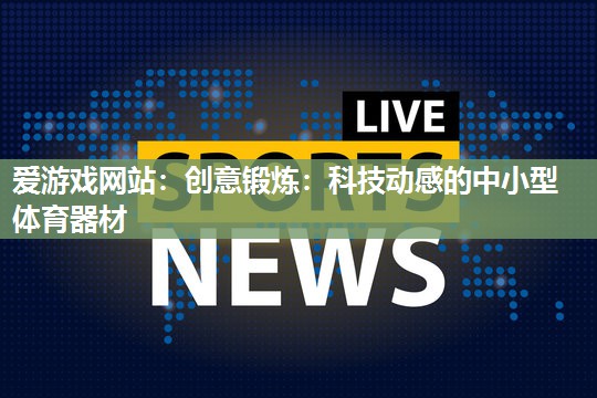 爱游戏网站：创意锻炼：科技动感的中小型体育器材