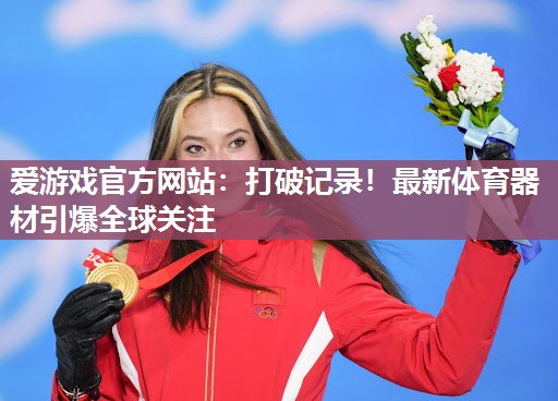 爱游戏官方网站：打破记录！最新体育器材引爆全球关注