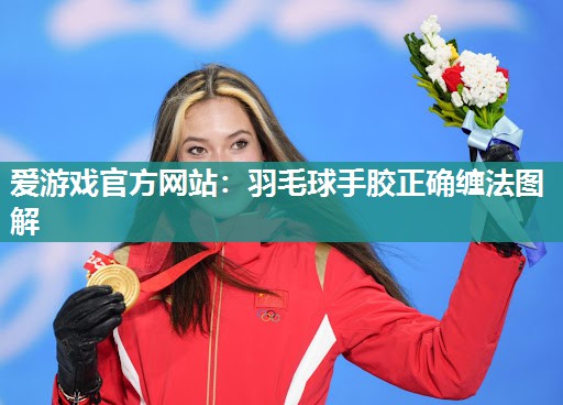 爱游戏官方网站：羽毛球手胶正确缠法图解