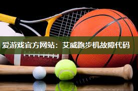 爱游戏官方网站：艾威跑步机故障代码