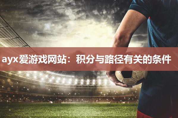 ayx爱游戏网站：积分与路径有关的条件