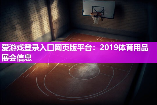 爱游戏登录入口网页版平台：2019体育用品展会信息