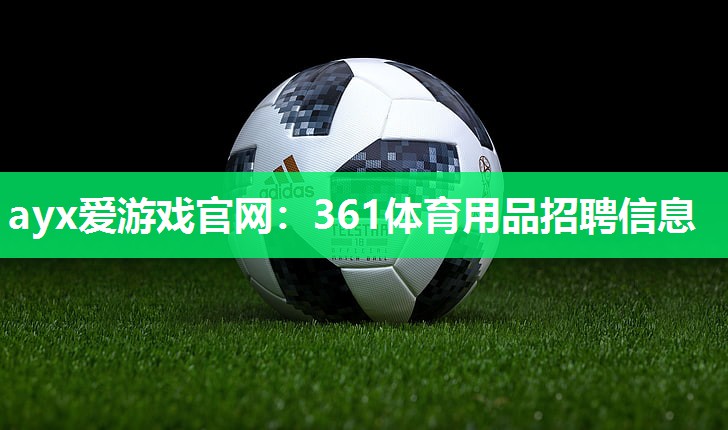 ayx爱游戏官网：361体育用品招聘信息