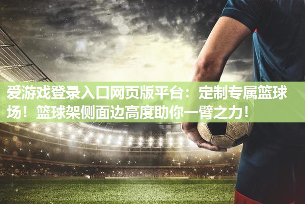 爱游戏登录入口网页版平台：定制专属篮球场！篮球架侧面边高度助你一臂之力！
