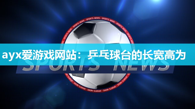 乒乓球台的长宽高为