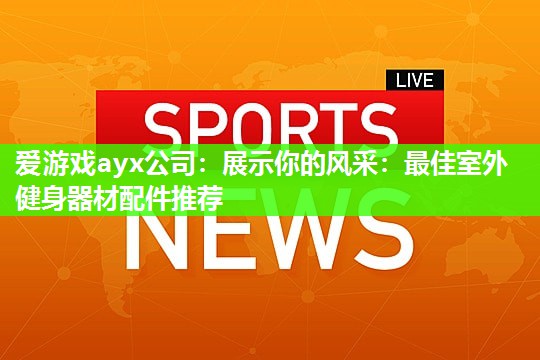 展示你的风采：最佳室外健身器材配件推荐