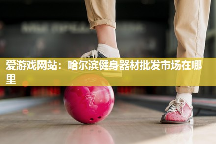 哈尔滨健身器材批发市场在哪里