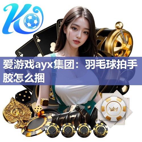 羽毛球拍手胶怎么捆