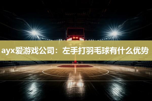 左手打羽毛球有什么优势