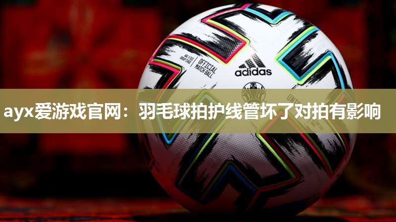 羽毛球拍护线管坏了对拍有影响