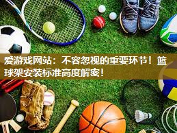 不容忽视的重要环节！篮球架安装标准高度解密！
