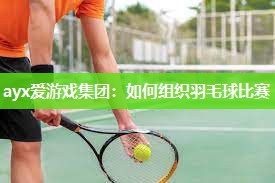 如何组织羽毛球比赛